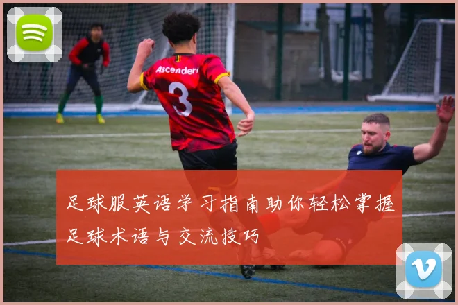 足球服英语学习指南助你轻松掌握足球术语与交流技巧