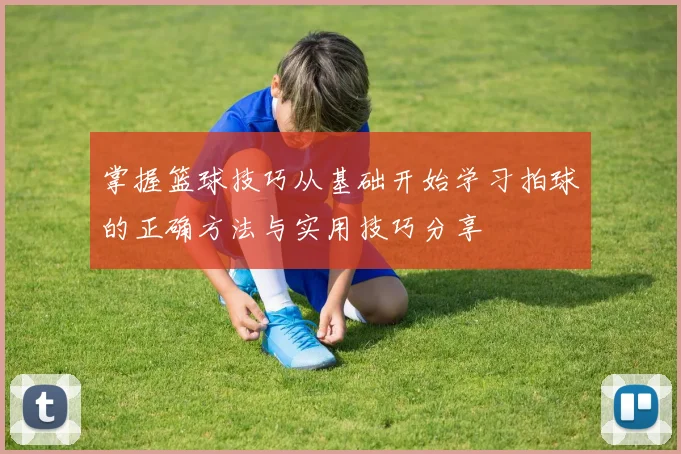 掌握篮球技巧从基础开始学习拍球的正确方法与实用技巧分享
