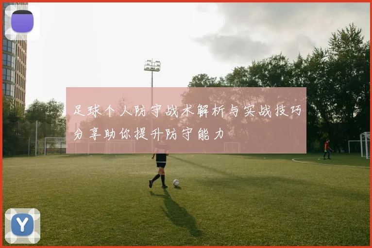 足球个人防守战术解析与实战技巧分享助你提升防守能力