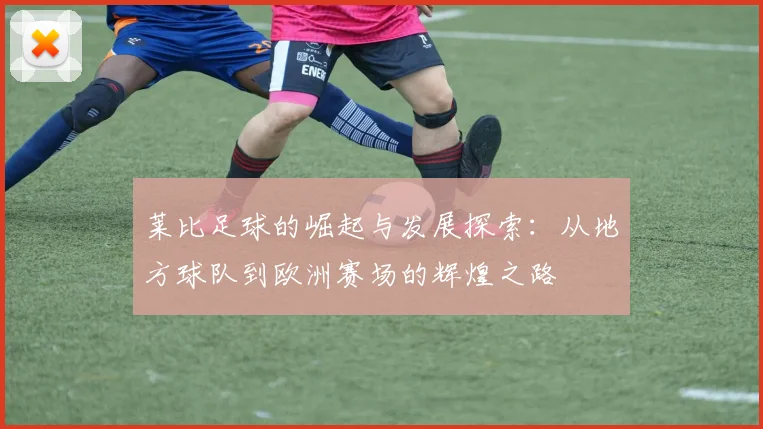 莱比足球的崛起与发展探索：从地方球队到欧洲赛场的辉煌之路