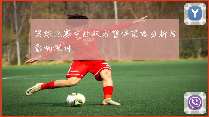 篮球比赛中的双方暂停策略分析与影响探讨
