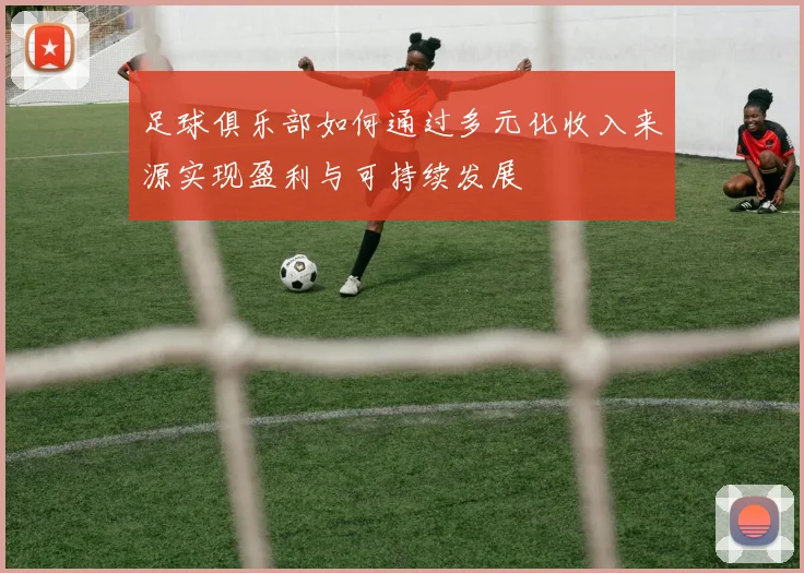 足球俱乐部如何通过多元化收入来源实现盈利与可持续发展