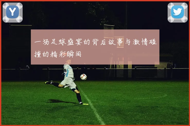 一场足球盛宴的背后故事与激情碰撞的精彩瞬间