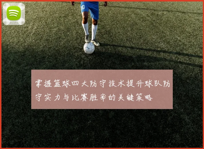 掌握篮球四大防守技术提升球队防守实力与比赛胜率的关键策略
